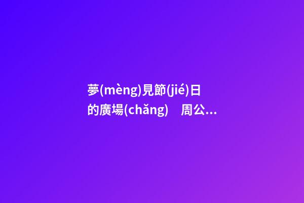 夢(mèng)見節(jié)日的廣場(chǎng)　周公解夢(mèng)之夢(mèng)到節(jié)日的廣場(chǎng)
